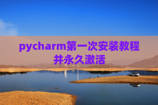 pycharm第一次安装教程并永久激活