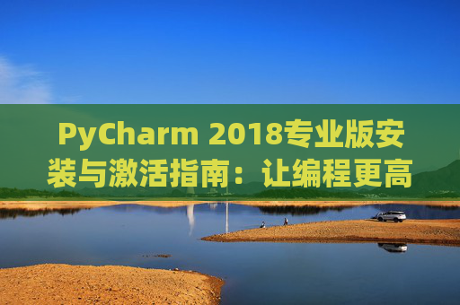 PyCharm 2018专业版安装与激活指南：让编程更高效